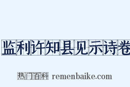 监利许知县见示诗卷是什么意思的图片